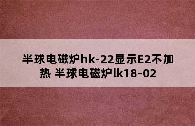 半球电磁炉hk-22显示E2不加热 半球电磁炉lk18-02